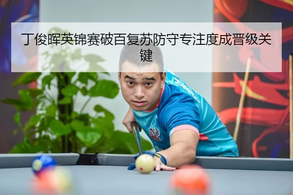 丁俊晖英锦赛破百复苏防守专注度成晋级关键