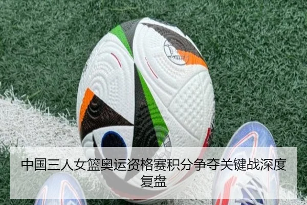 中国三人女篮奥运资格赛积分争夺关键战深度复盘