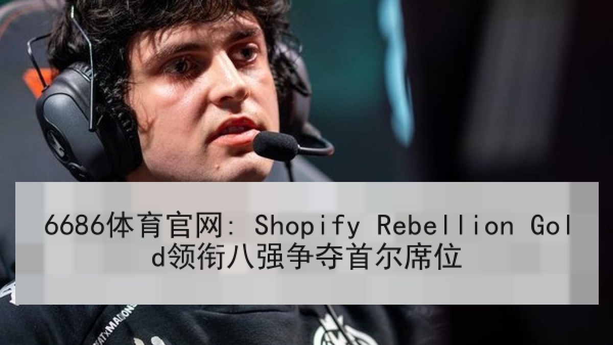 6686体育官网: Shopify Rebellion Gold领衔八强争夺首尔席位 6686体育官网: Shopify Rebellion Gold领衔八强争夺首尔席位