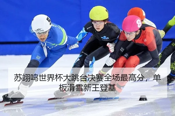苏翊鸣世界杯大跳台决赛全场最高分，单板滑雪新王登基