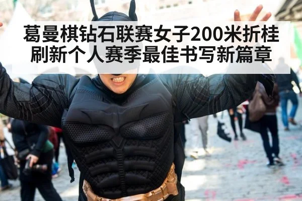 葛曼棋钻石联赛女子200米折桂刷新个人赛季最佳书写新篇章