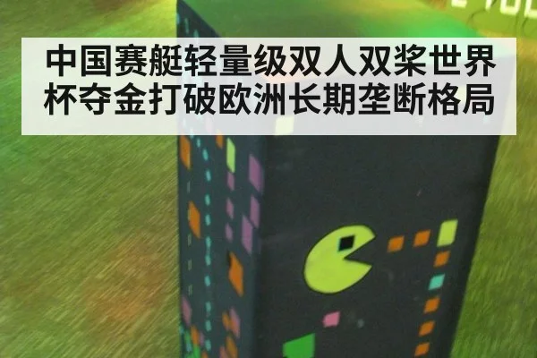 中国赛艇轻量级双人双桨世界杯夺金打破欧洲长期垄断格局