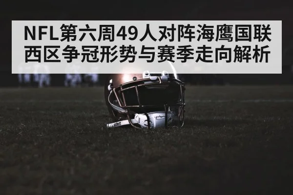 NFL第六周49人对阵海鹰国联西区争冠形势与赛季走向解析
