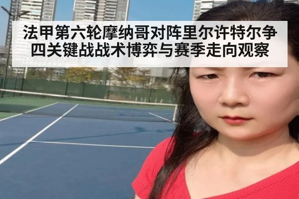 法甲第六轮摩纳哥对阵里尔许特尔争四关键战战术博弈与赛季走向观察