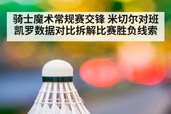 骑士魔术常规赛交锋 米切尔对班凯罗数据对比拆解比赛胜负线索